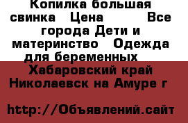 Копилка большая свинка › Цена ­ 300 - Все города Дети и материнство » Одежда для беременных   . Хабаровский край,Николаевск-на-Амуре г.